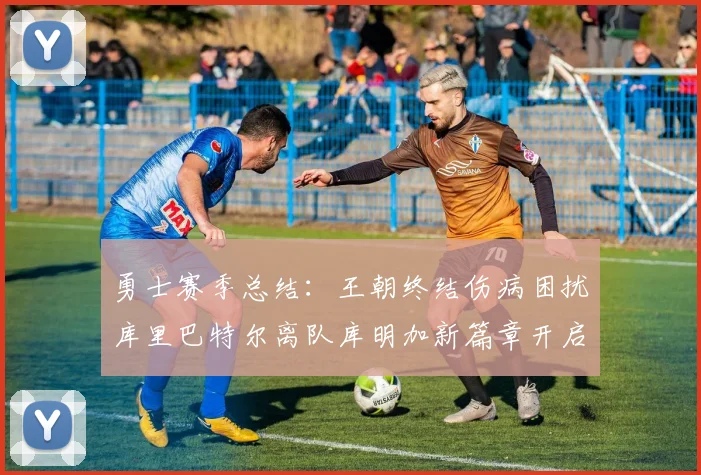 勇士赛季总结：王朝终结伤病困扰库里巴特尔离队库明加新篇章开启