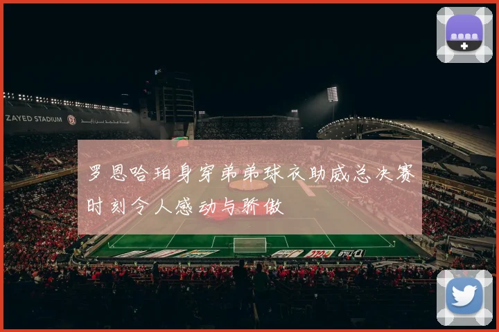 罗恩哈珀身穿弟弟球衣助威总决赛时刻令人感动与骄傲
