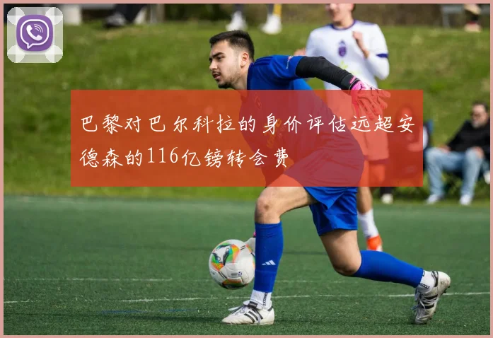巴黎对巴尔科拉的身价评估远超安德森的116亿镑转会费