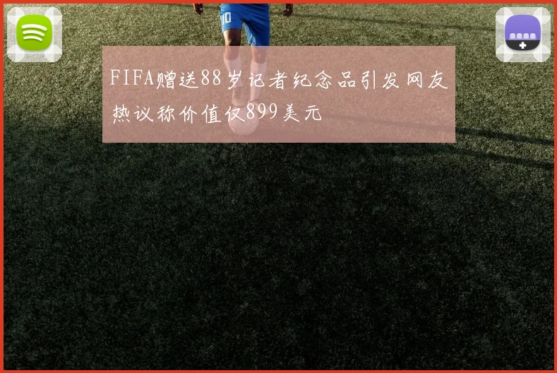 FIFA赠送88岁记者纪念品引发网友热议称价值仅899美元