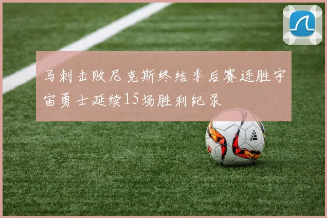 马刺击败尼克斯终结季后赛连胜宇宙勇士延续15场胜利纪录