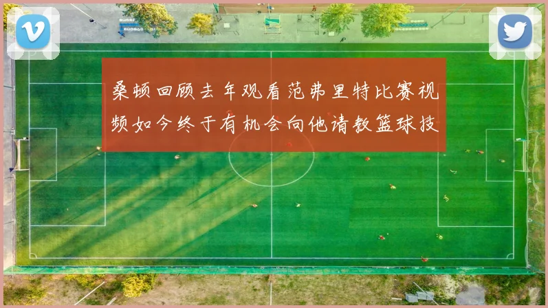 桑顿回顾去年观看范弗里特比赛视频如今终于有机会向他请教篮球技巧