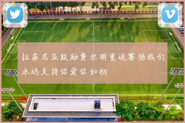 拉菲尼亚鼓励费尔明重返赛场我们永远支持你爱你如初