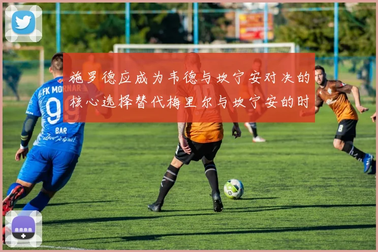 施罗德应成为韦德与坎宁安对决的核心选择替代梅里尔与坎宁安的时间分配