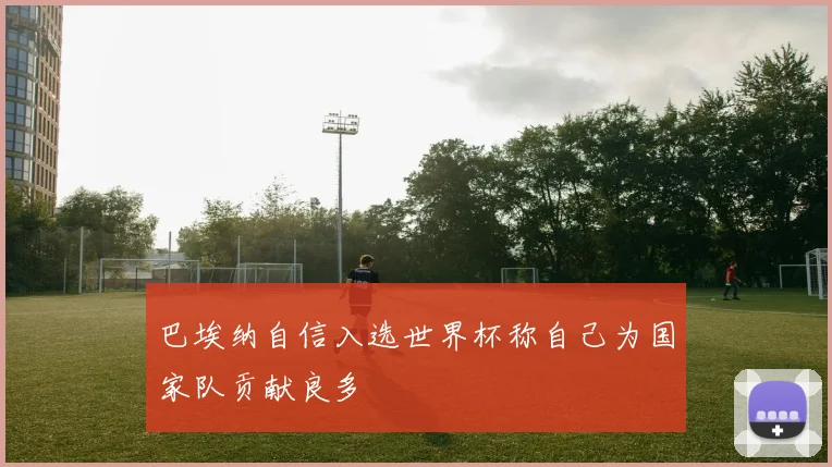 巴埃纳自信入选世界杯称自己为国家队贡献良多