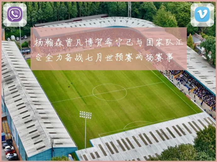 杨瀚森曾凡博贺希宁已与国家队汇合全力备战七月世预赛两场赛事
